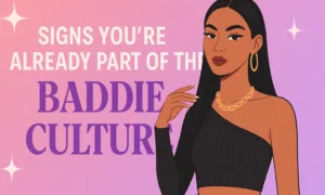 Signs You're Already Part of the Baddie Culture